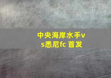 中央海岸水手vs悉尼fc 首发